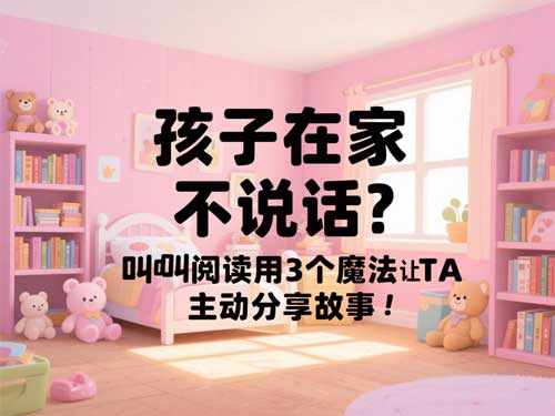 孩子在家不说话？叫叫阅读用3个魔法让TA主动分享故事