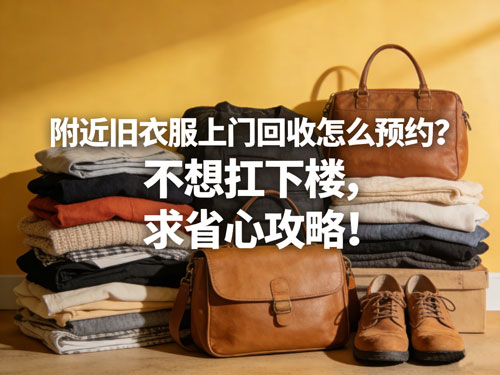 附近旧衣服上门回收怎么预约？不想扛下楼，求省心攻略！