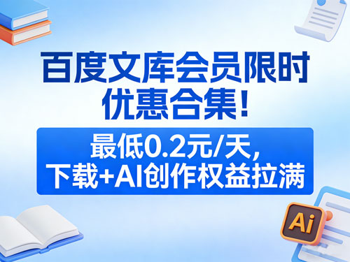 百度文库会员限时优惠合集！最低0.2元/天，下载+AI 创作权益拉满