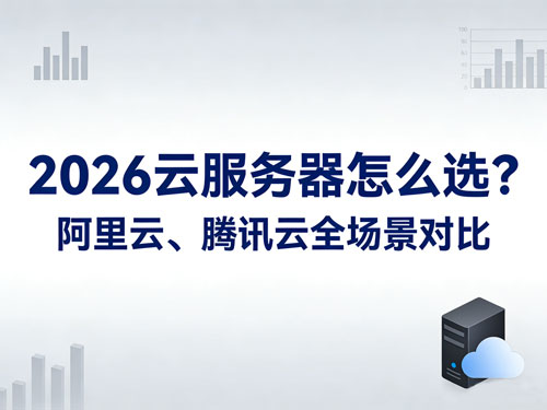 2026云服务器怎么选？阿里云、腾讯云全场景对比｜寒假学习/游戏开服/个人建站/ 企业上云攻略